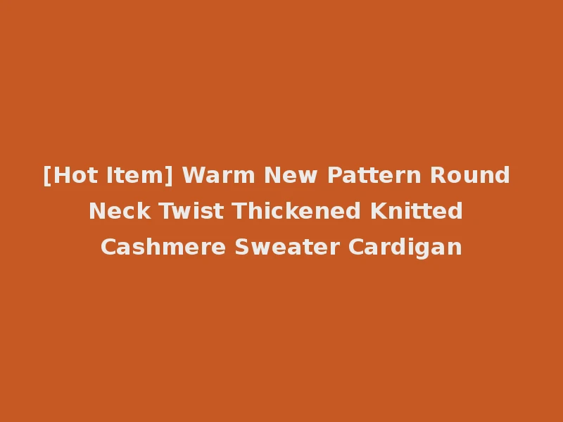 [Hot Item] Warm New Pattern Round Neck Twist Thickened Knitted Cashmere Sweater Cardigan
