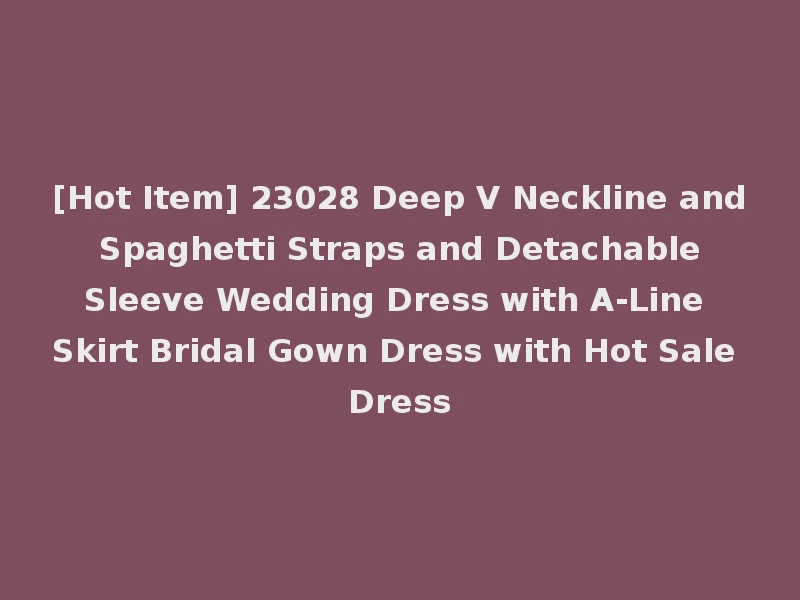[Hot Item] 23028 Deep V Neckline and Spaghetti Straps and Detachable Sleeve Wedding Dress with A-Line Skirt Bridal Gown Dress with Hot Sale Dress