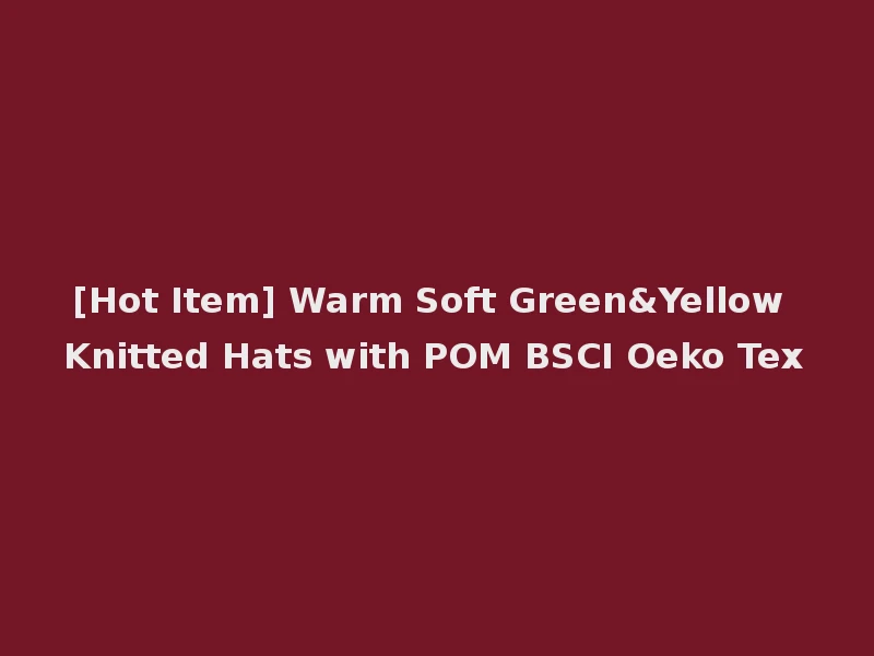 [Hot Item] Warm Soft Green&Yellow Knitted Hats with POM BSCI Oeko Tex