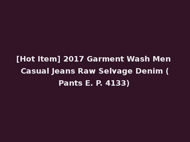 [Hot Item] 2017 Garment Wash Men Casual Jeans Raw Selvage Denim (Pants E. P. 4133)
