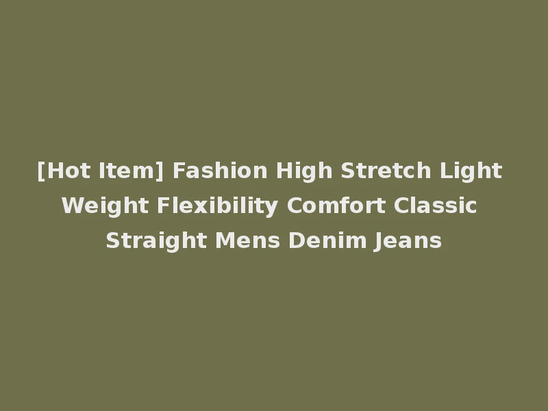 [Hot Item] Fashion High Stretch Light Weight Flexibility Comfort Classic Straight Mens Denim Jeans