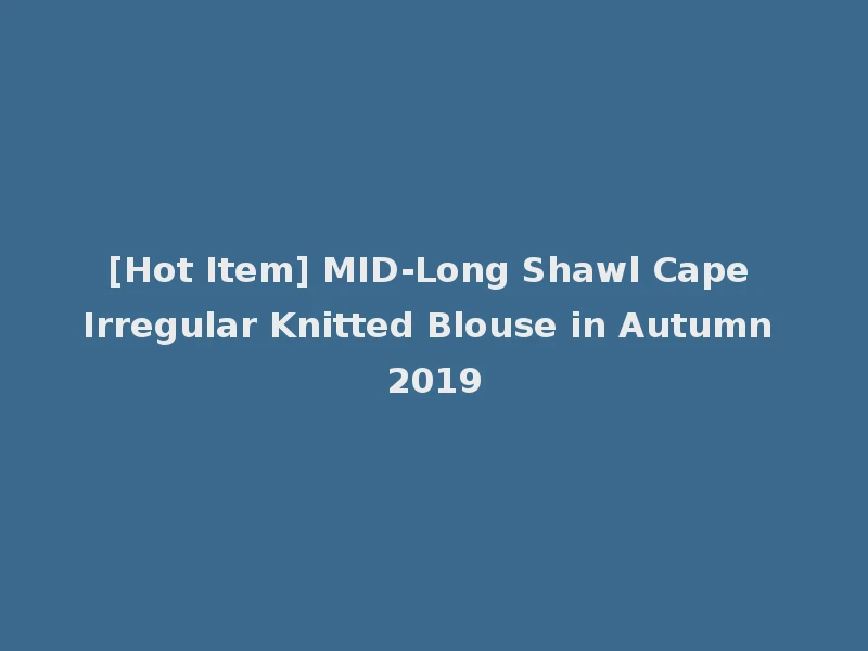 [Hot Item] MID-Long Shawl Cape Irregular Knitted Blouse in Autumn 2019