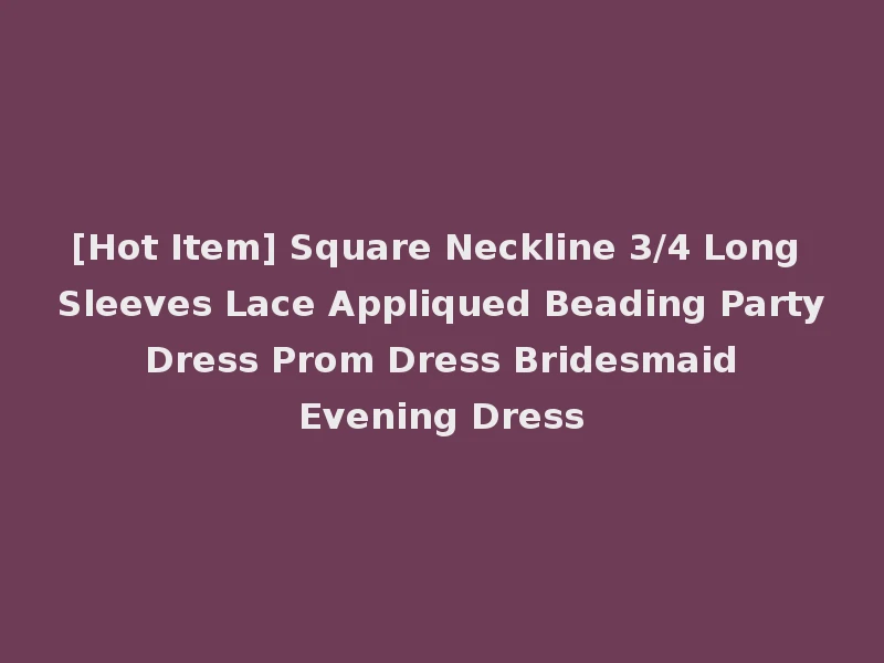 [Hot Item] Square Neckline 3/4 Long Sleeves Lace Appliqued Beading Party Dress Prom Dress Bridesmaid Evening Dress