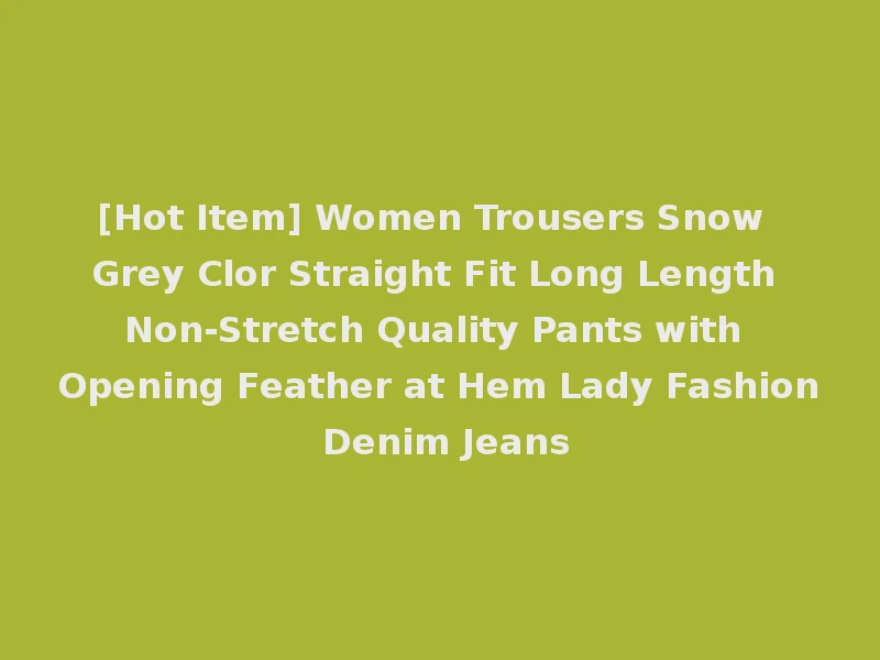 [Hot Item] Women Trousers Snow Grey Clor Straight Fit Long Length Non-Stretch Quality Pants with Opening Feather at Hem Lady Fashion Denim Jeans