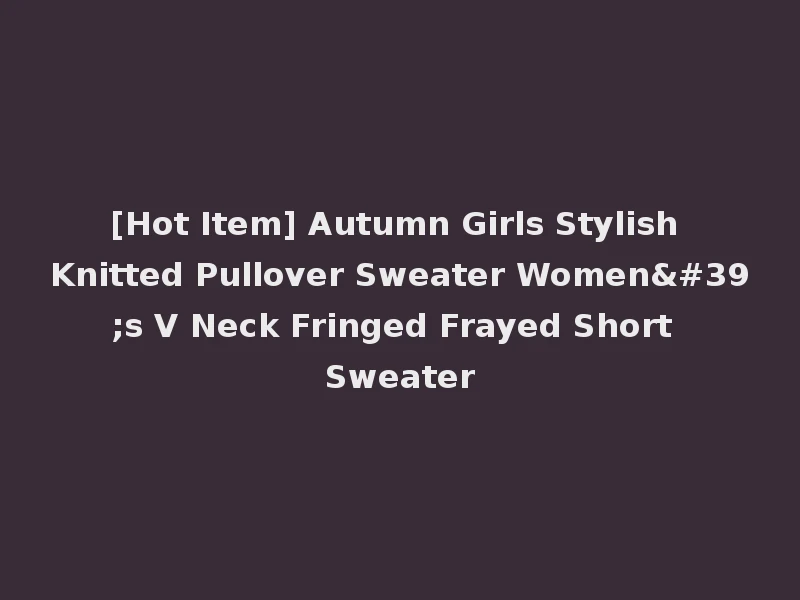 [Hot Item] Autumn Girls Stylish Knitted Pullover Sweater Women's V Neck Fringed Frayed Short Sweater