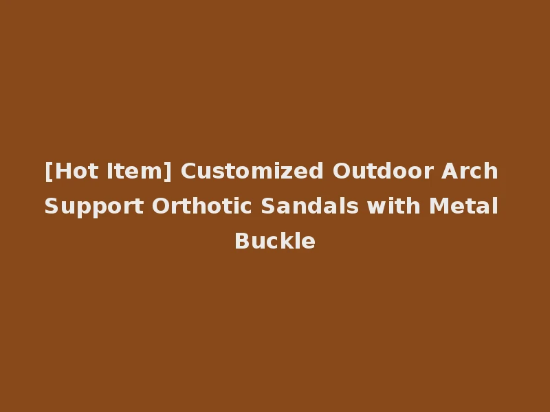 [Hot Item] Customized Outdoor Arch Support Orthotic Sandals with Metal Buckle