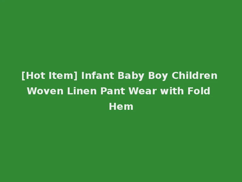 [Hot Item] Infant Baby Boy Children Woven Linen Pant Wear with Fold Hem