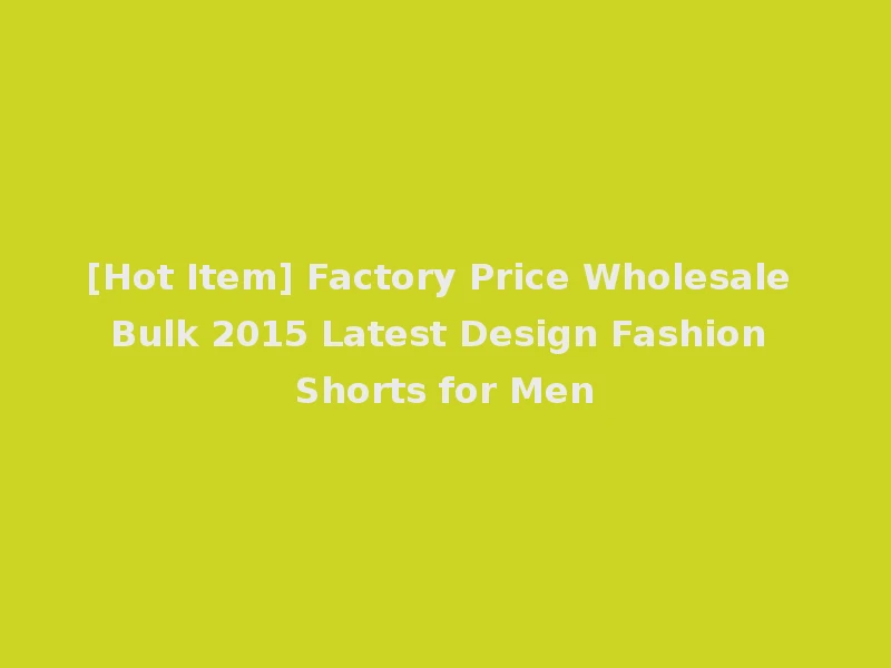 [Hot Item] Factory Price Wholesale Bulk 2015 Latest Design Fashion Shorts for Men