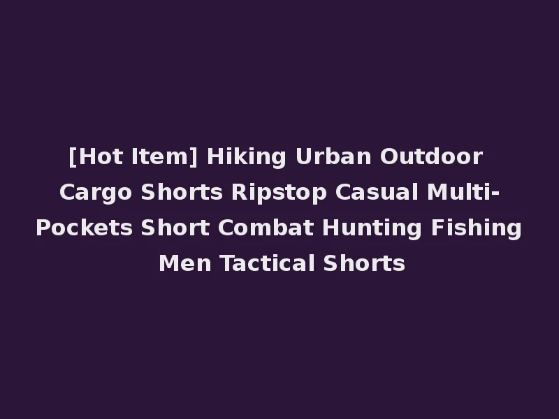 [Hot Item] Hiking Urban Outdoor Cargo Shorts Ripstop Casual Multi-Pockets Short Combat Hunting Fishing Men Tactical Shorts