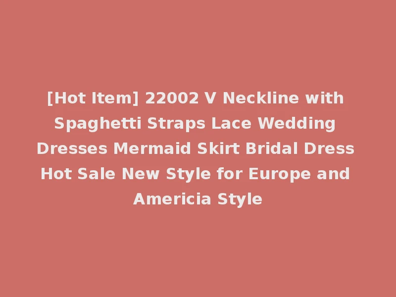 [Hot Item] 22002 V Neckline with Spaghetti Straps Lace Wedding Dresses Mermaid Skirt Bridal Dress Hot Sale New Style for Europe and Americia Style