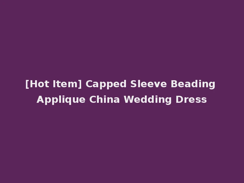[Hot Item] Capped Sleeve Beading Applique China Wedding Dress