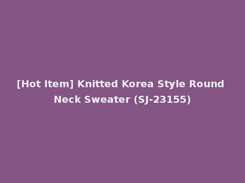 [Hot Item] Knitted Korea Style Round Neck Sweater (SJ-23155)