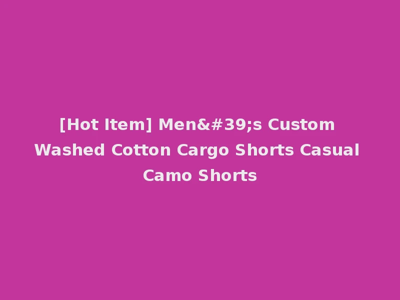 [Hot Item] Men's Custom Washed Cotton Cargo Shorts Casual Camo Shorts