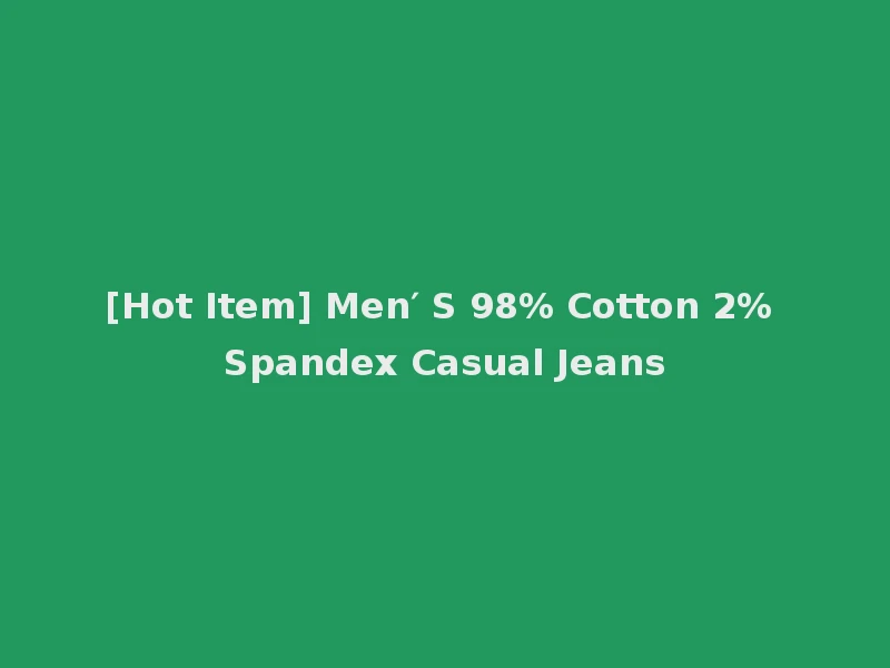 [Hot Item] Men′ S 98% Cotton 2% Spandex Casual Jeans