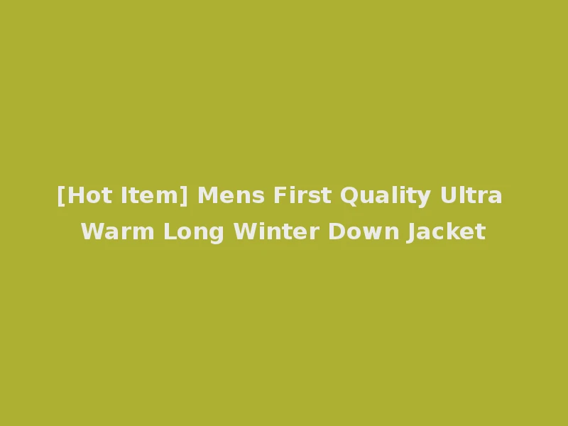 [Hot Item] Mens First Quality Ultra Warm Long Winter Down Jacket