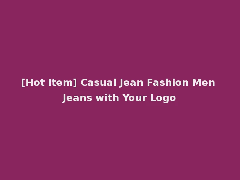 [Hot Item] Casual Jean Fashion Men Jeans with Your Logo