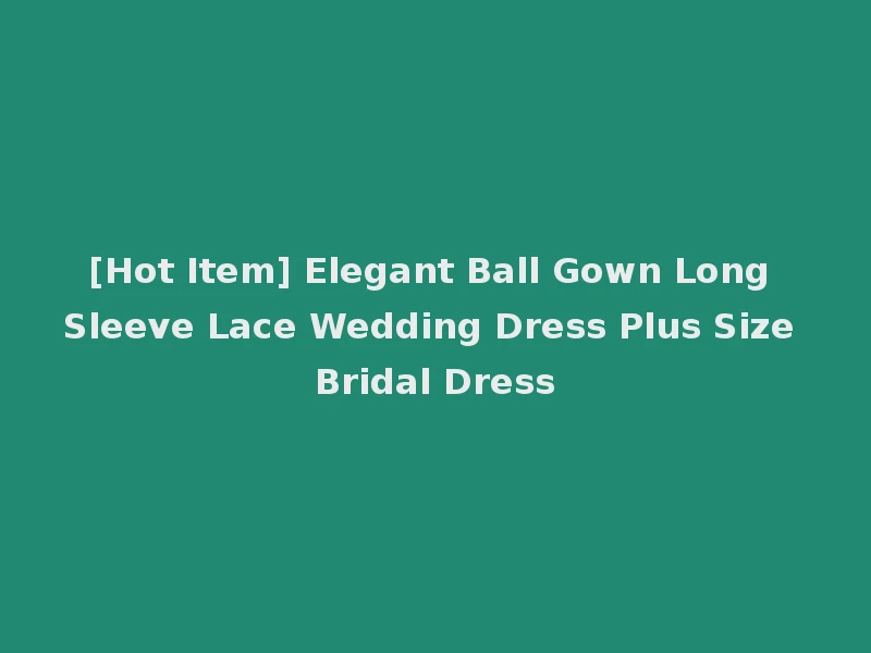 [Hot Item] Elegant Ball Gown Long Sleeve Lace Wedding Dress Plus Size Bridal Dress