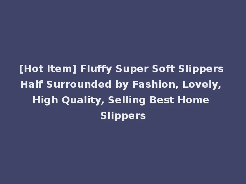 [Hot Item] Fluffy Super Soft Slippers Half Surrounded by Fashion, Lovely, High Quality, Selling Best Home Slippers