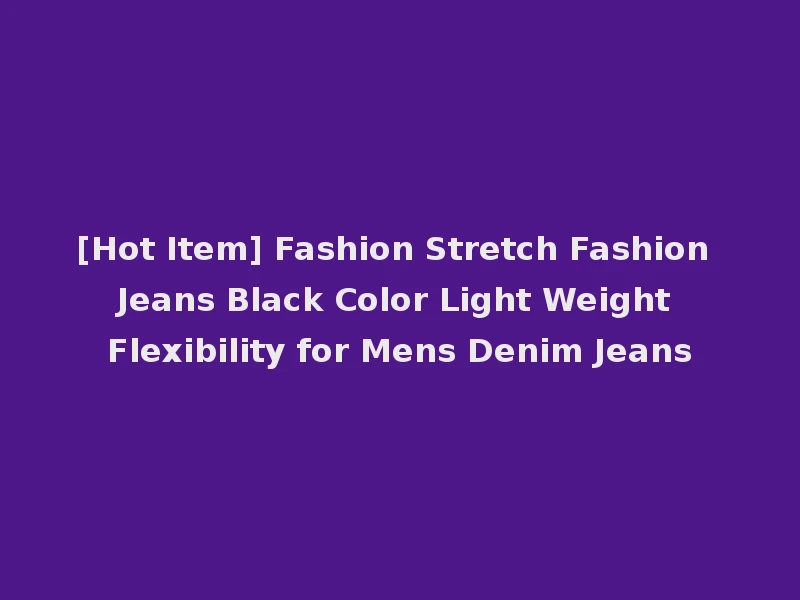 [Hot Item] Fashion Stretch Fashion Jeans Black Color Light Weight Flexibility for Mens Denim Jeans