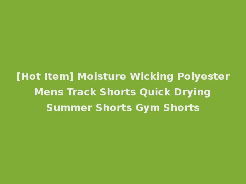 [Hot Item] Moisture Wicking Polyester Mens Track Shorts Quick Drying Summer Shorts Gym Shorts