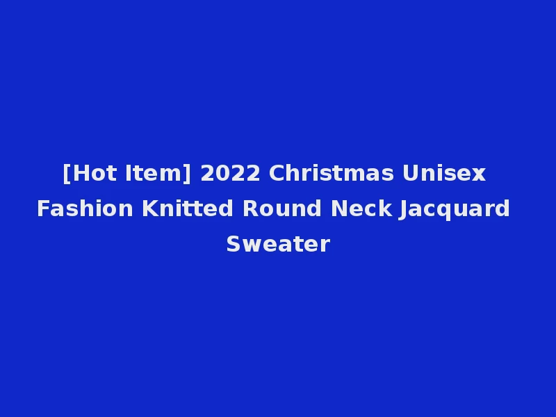 [Hot Item] 2022 Christmas Unisex Fashion Knitted Round Neck Jacquard Sweater