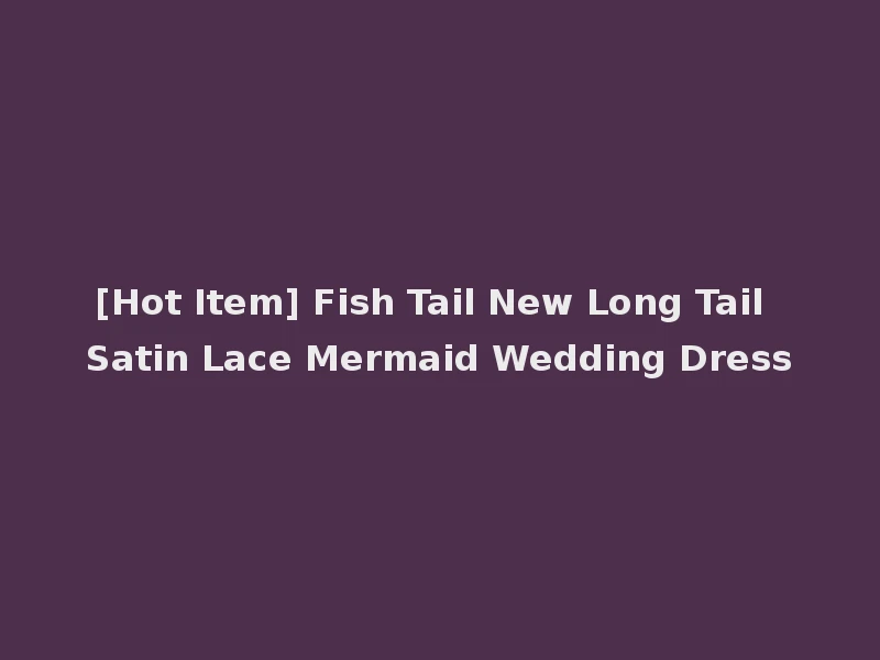 [Hot Item] Fish Tail New Long Tail Satin Lace Mermaid Wedding Dress