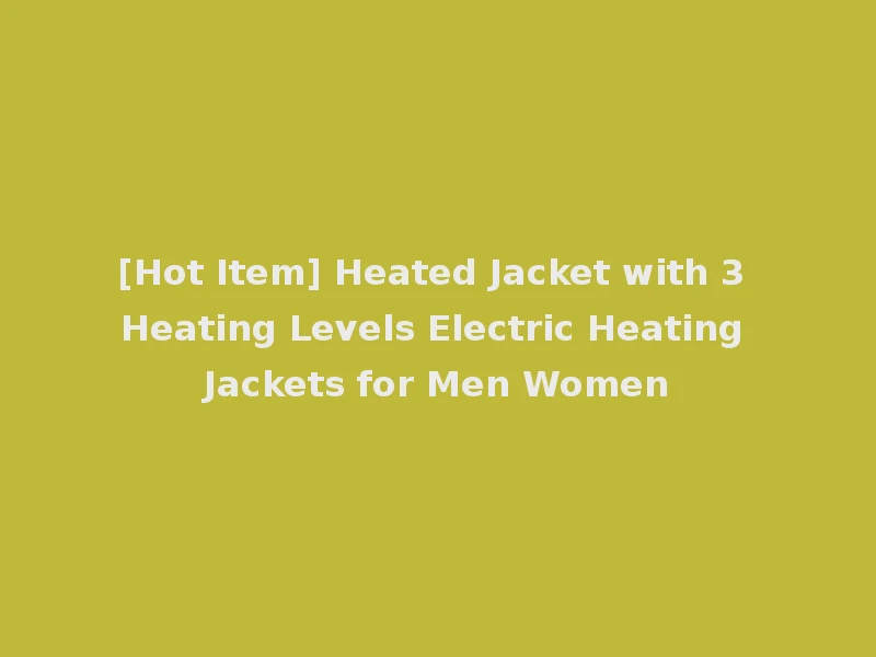 [Hot Item] Heated Jacket with 3 Heating Levels Electric Heating Jackets for Men Women