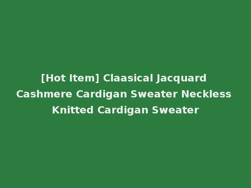 [Hot Item] Claasical Jacquard Cashmere Cardigan Sweater Neckless Knitted Cardigan Sweater