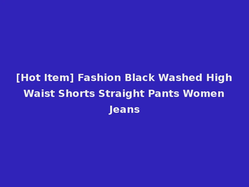 [Hot Item] Fashion Black Washed High Waist Shorts Straight Pants Women Jeans