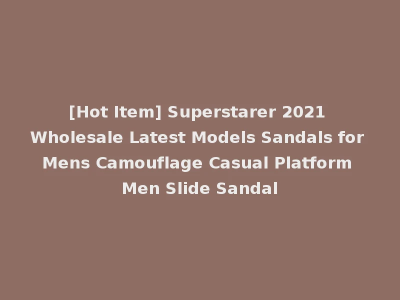 [Hot Item] Superstarer 2021 Wholesale Latest Models Sandals for Mens Camouflage Casual Platform Men Slide Sandal
