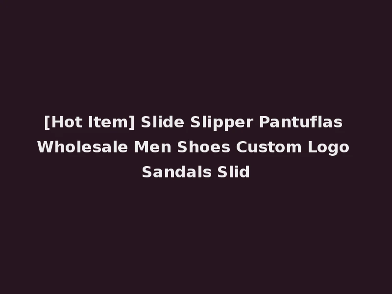 [Hot Item] Slide Slipper Pantuflas Wholesale Men Shoes Custom Logo Sandals Slid