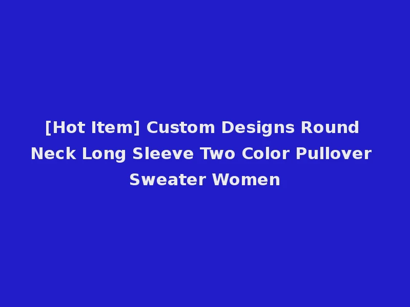 [Hot Item] Custom Designs Round Neck Long Sleeve Two Color Pullover Sweater Women