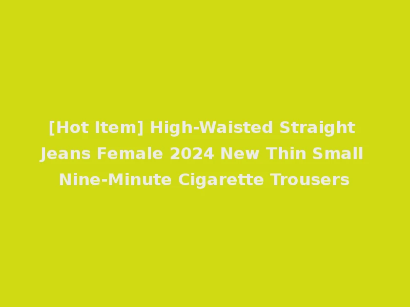 [Hot Item] High-Waisted Straight Jeans Female 2024 New Thin Small Nine-Minute Cigarette Trousers