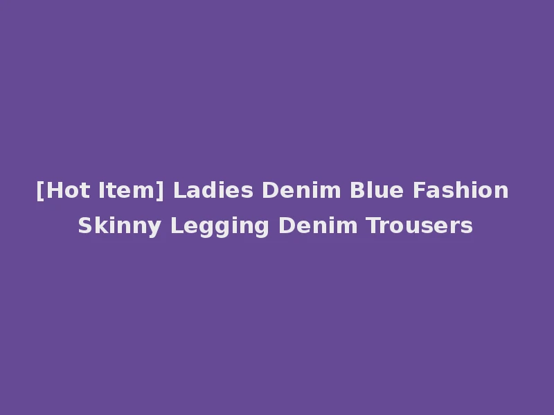 [Hot Item] Ladies Denim Blue Fashion Skinny Legging Denim Trousers