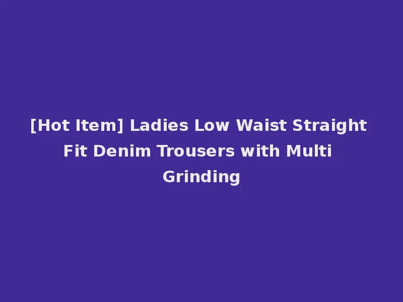 [Hot Item] Ladies Low Waist Straight Fit Denim Trousers with Multi Grinding