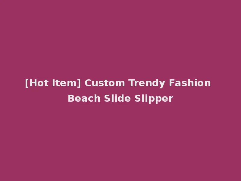 [Hot Item] Custom Trendy Fashion Beach Slide Slipper
