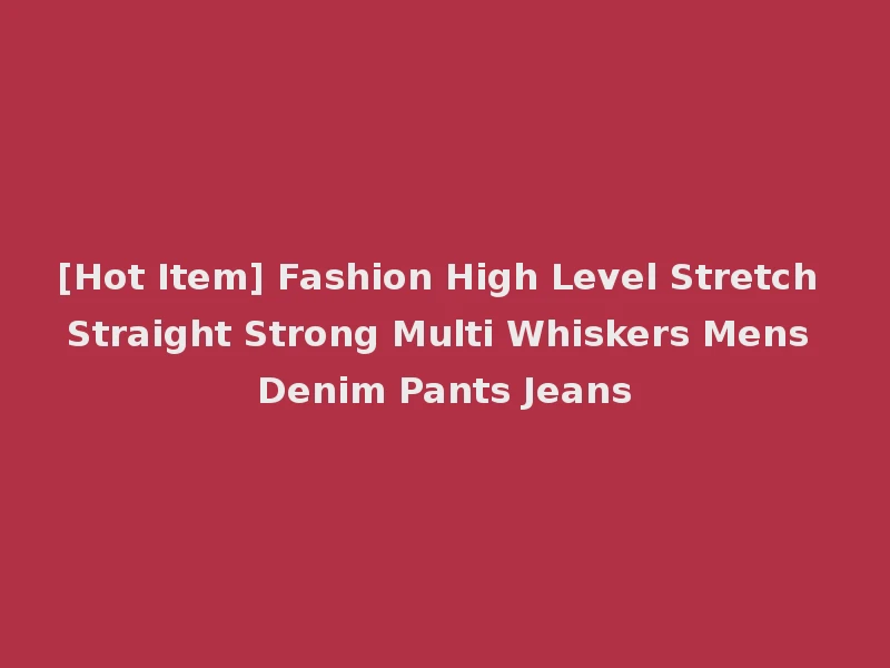 [Hot Item] Fashion High Level Stretch Straight Strong Multi Whiskers Mens Denim Pants Jeans