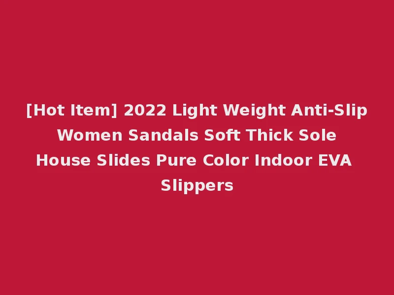 [Hot Item] 2022 Light Weight Anti-Slip Women Sandals Soft Thick Sole House Slides Pure Color Indoor EVA Slippers