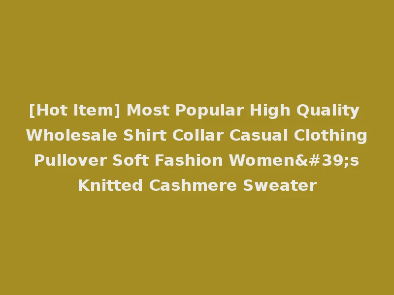 [Hot Item] Most Popular High Quality Wholesale Shirt Collar Casual Clothing Pullover Soft Fashion Women's Knitted Cashmere Sweater