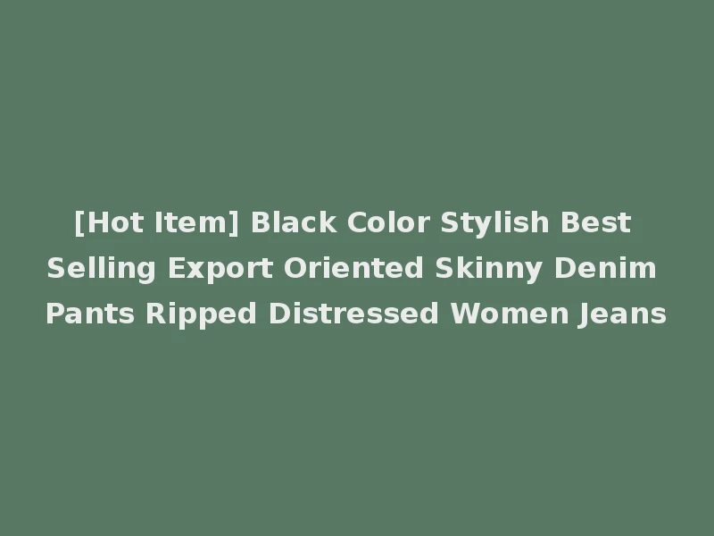 [Hot Item] Black Color Stylish Best Selling Export Oriented Skinny Denim Pants Ripped Distressed Women Jeans