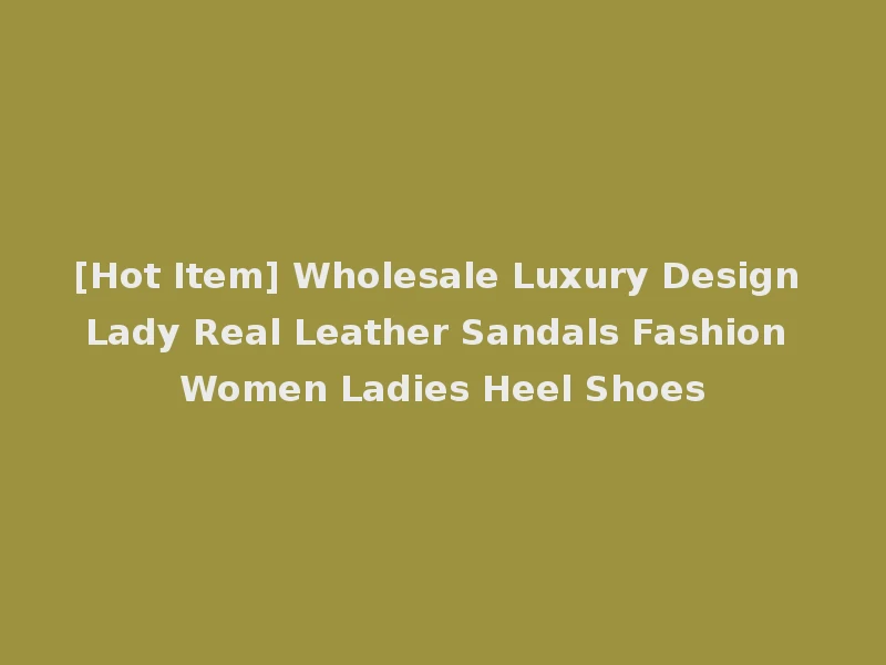 [Hot Item] Wholesale Luxury Design Lady Real Leather Sandals Fashion Women Ladies Heel Shoes