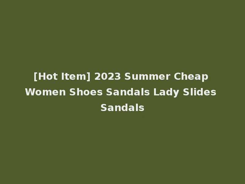 [Hot Item] 2023 Summer Cheap Women Shoes Sandals Lady Slides Sandals