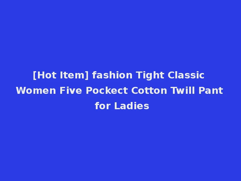 [Hot Item] fashion Tight Classic Women Five Pockect Cotton Twill Pant for Ladies