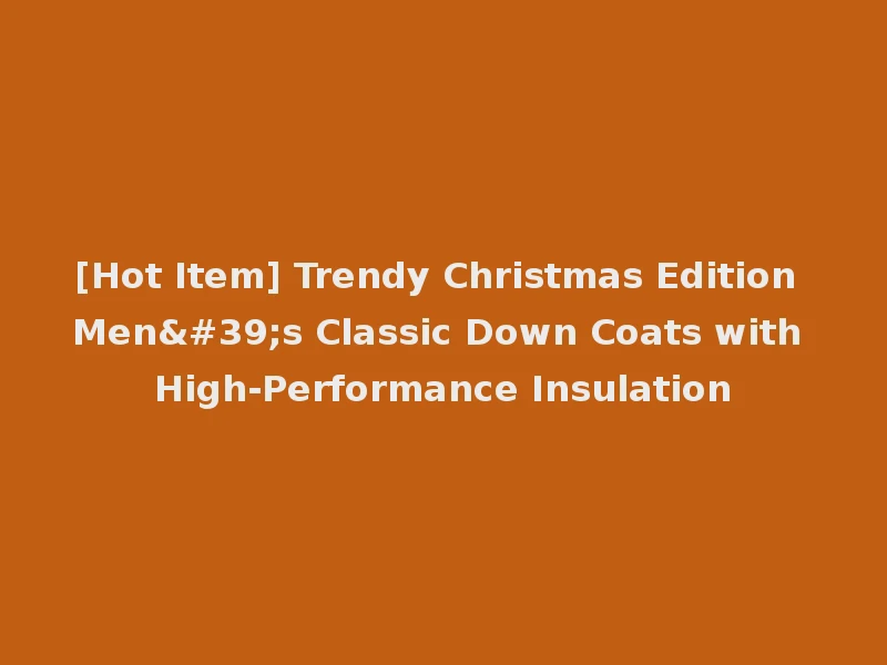 [Hot Item] Trendy Christmas Edition Men's Classic Down Coats with High-Performance Insulation
