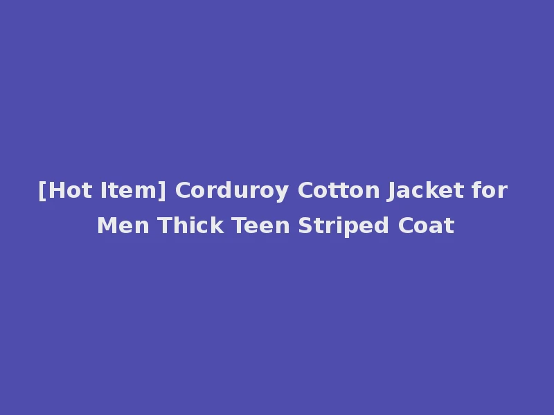 [Hot Item] Corduroy Cotton Jacket for Men Thick Teen Striped Coat