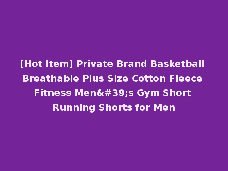 [Hot Item] Private Brand Basketball Breathable Plus Size Cotton Fleece Fitness Men's Gym Short Running Shorts for Men