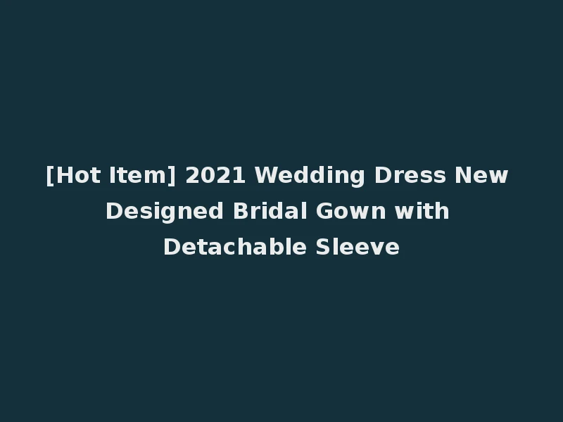 [Hot Item] 2021 Wedding Dress New Designed Bridal Gown with Detachable Sleeve