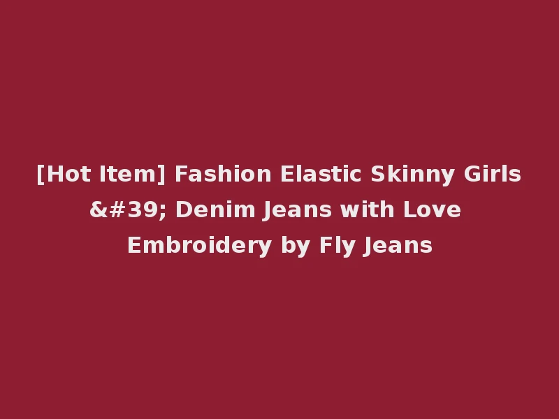 [Hot Item] Fashion Elastic Skinny Girls' Denim Jeans with Love Embroidery by Fly Jeans