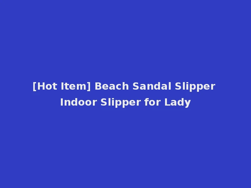 [Hot Item] Beach Sandal Slipper Indoor Slipper for Lady