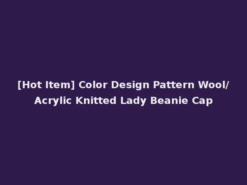 [Hot Item] Color Design Pattern Wool/Acrylic Knitted Lady Beanie Cap
